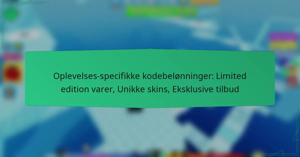 Oplevelses-specifikke kodebelønninger: Limited edition varer, Unikke skins, Eksklusive tilbud