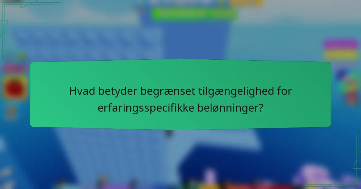 Hvad betyder begrænset tilgængelighed for erfaringsspecifikke belønninger?