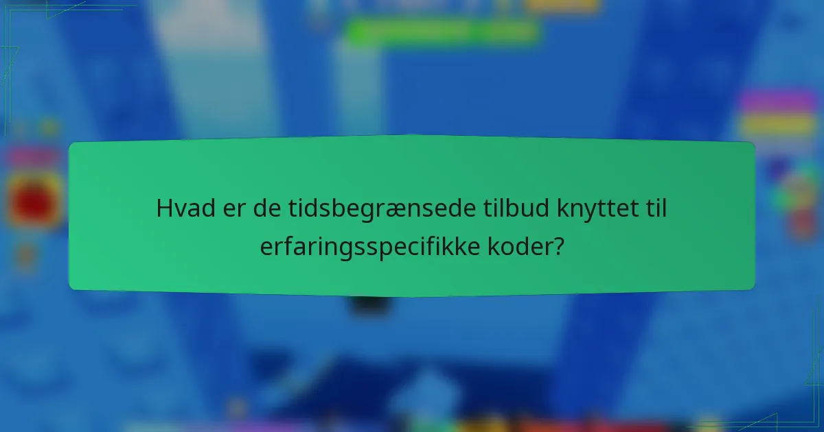 Hvad er de tidsbegrænsede tilbud knyttet til erfaringsspecifikke koder?