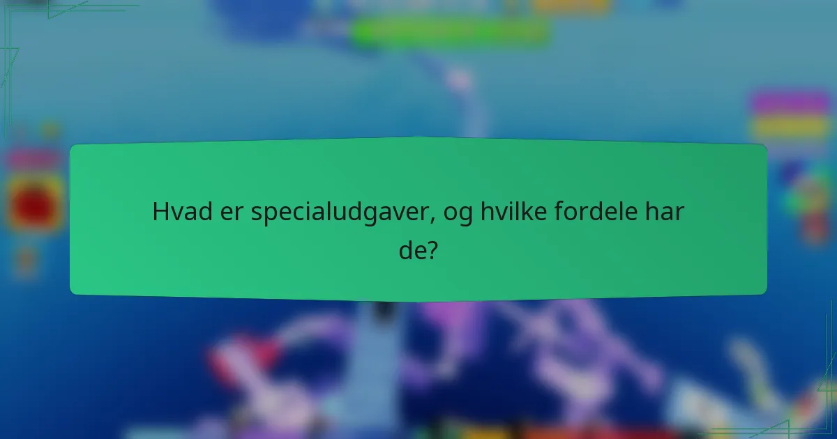 Hvad er specialudgaver, og hvilke fordele har de?
