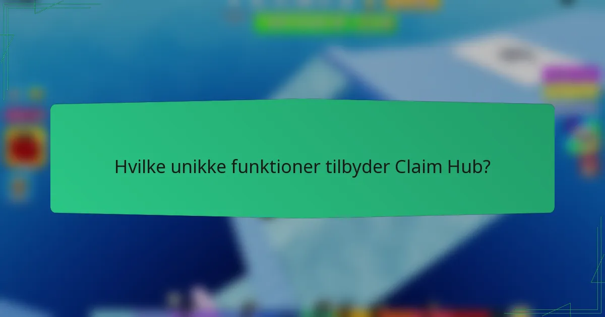 Hvilke unikke funktioner tilbyder Claim Hub?