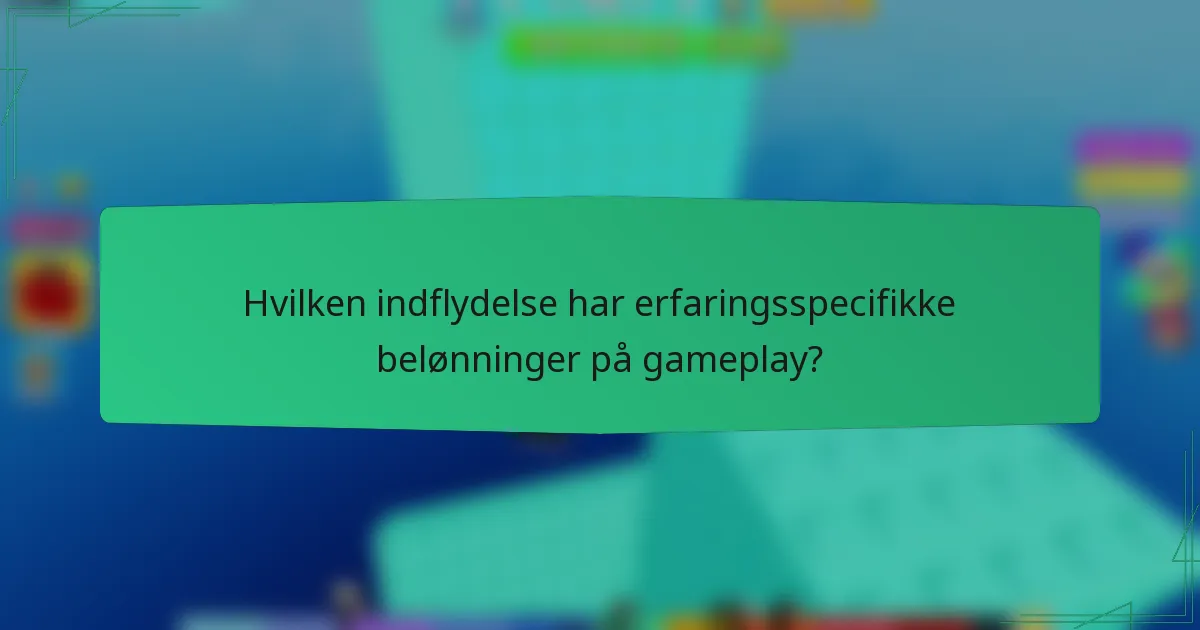Hvilken indflydelse har erfaringsspecifikke belønninger på gameplay?
