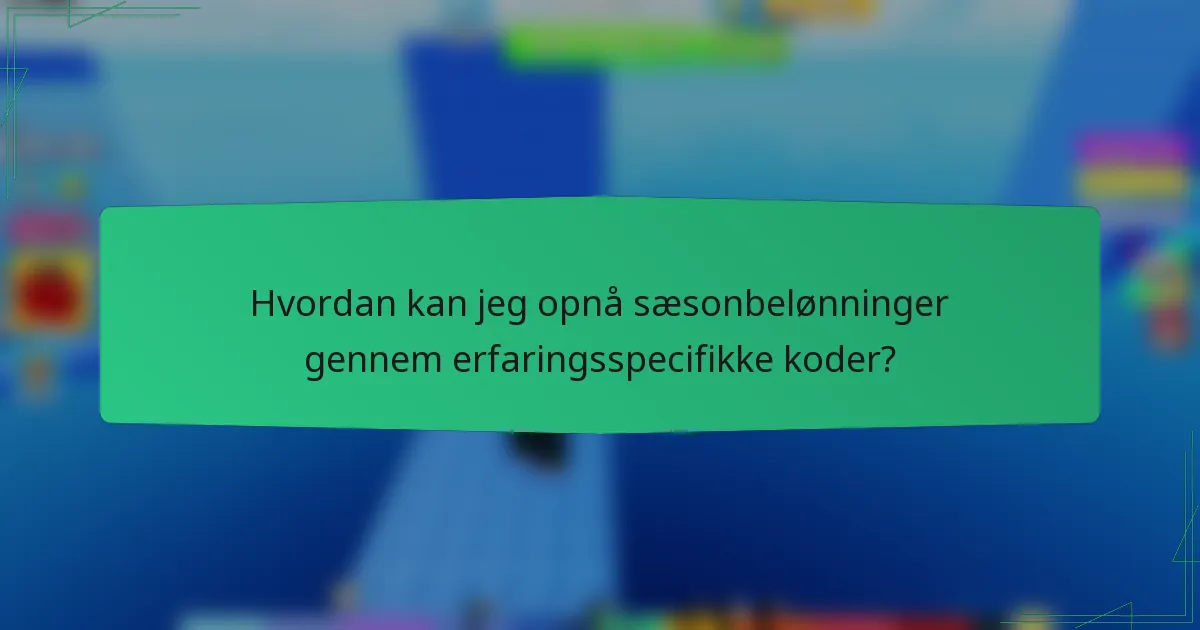 Hvordan kan jeg opnå sæsonbelønninger gennem erfaringsspecifikke koder?