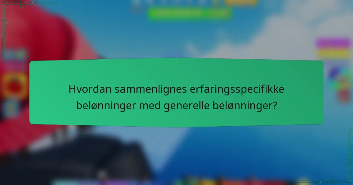 Hvordan sammenlignes erfaringsspecifikke belønninger med generelle belønninger?